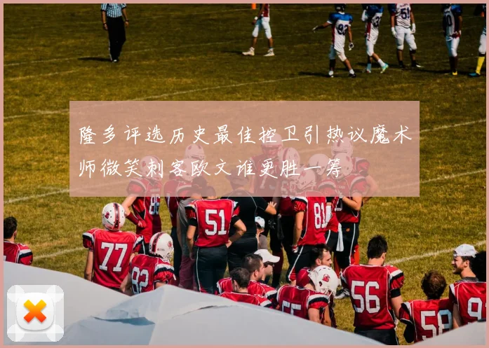 隆多评选历史最佳控卫引热议魔术师微笑刺客欧文谁更胜一筹