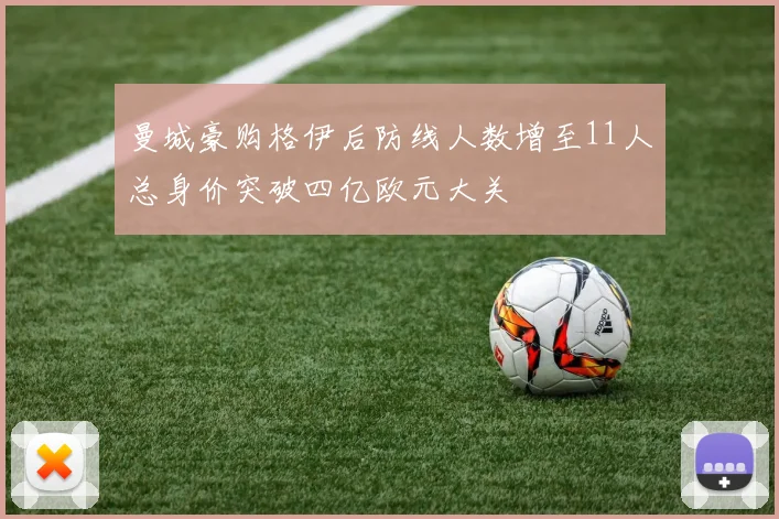 曼城豪购格伊后防线人数增至11人总身价突破四亿欧元大关