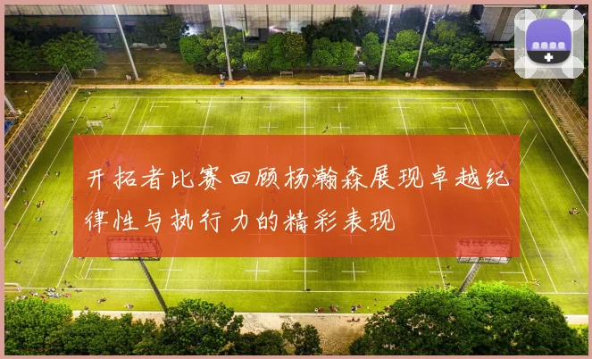 开拓者比赛回顾杨瀚森展现卓越纪律性与执行力的精彩表现