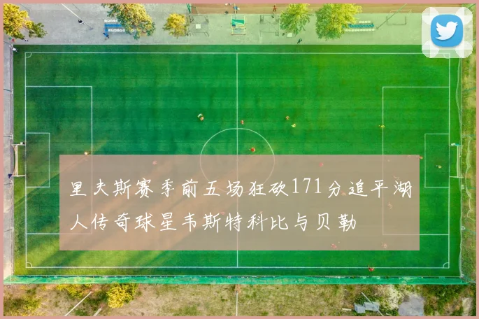 里夫斯赛季前五场狂砍171分追平湖人传奇球星韦斯特科比与贝勒