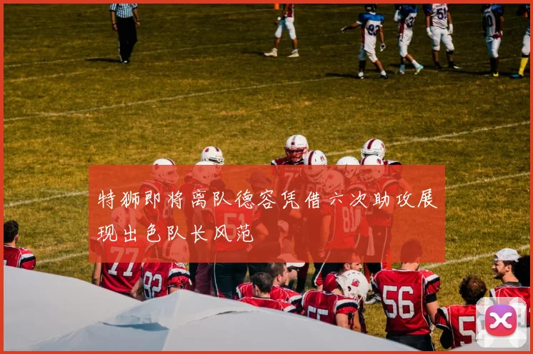 特狮即将离队德容凭借六次助攻展现出色队长风范