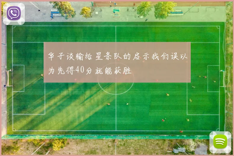 华子谈输给星条队的启示我们误以为先得40分就能获胜