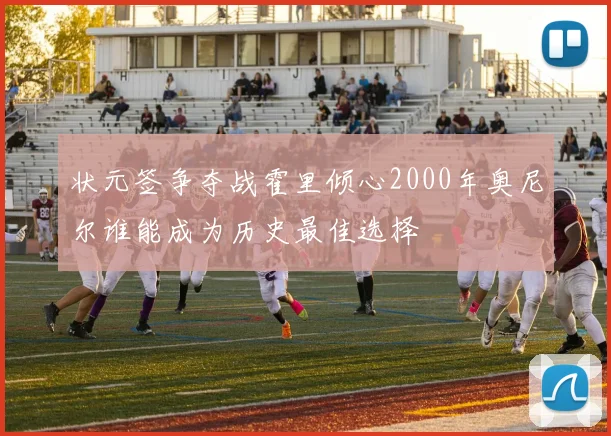 状元签争夺战霍里倾心2000年奥尼尔谁能成为历史最佳选择