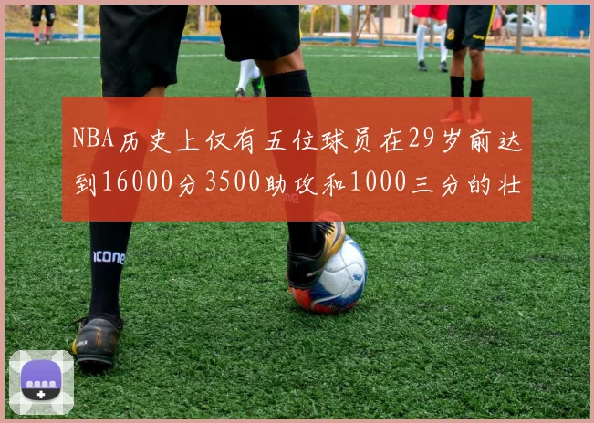 NBA历史上仅有五位球员在29岁前达到16000分3500助攻和1000三分的壮举