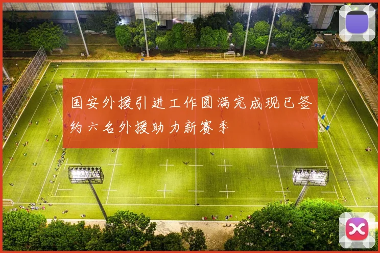 国安外援引进工作圆满完成现已签约六名外援助力新赛季