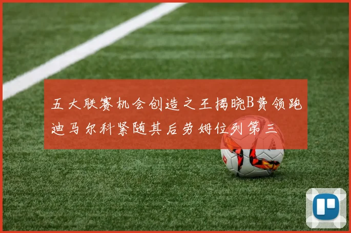 五大联赛机会创造之王揭晓B费领跑迪马尔科紧随其后劳姆位列第三