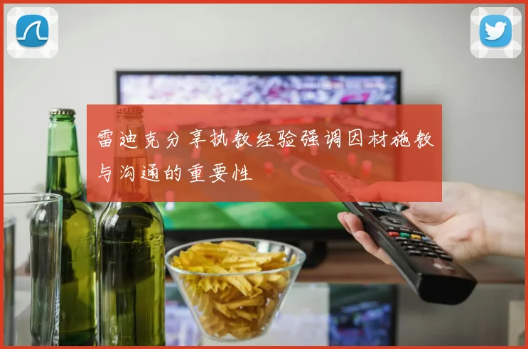 雷迪克分享执教经验强调因材施教与沟通的重要性
