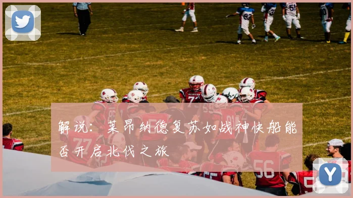 解说：莱昂纳德复苏如战神快船能否开启北伐之旅