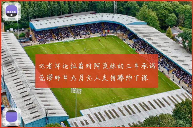 记者评论拉爵对阿莫林的三年承诺荒谬昨年九月无人支持滕帅下课