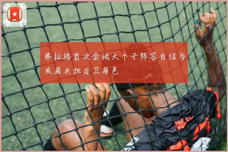 弗拉格首次尝试大个子阵容自信与浓眉共担后卫角色