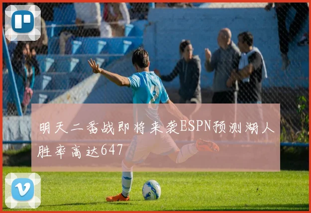 明天二番战即将来袭ESPN预测湖人胜率高达647