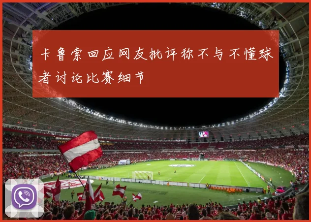 卡鲁索回应网友批评称不与不懂球者讨论比赛细节