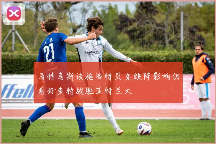 马特乌斯谈施洛特贝克缺阵影响仍看好多特战胜亚特兰大