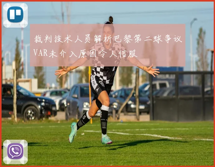 裁判技术人员解析巴黎第二球争议VAR未介入原因令人信服