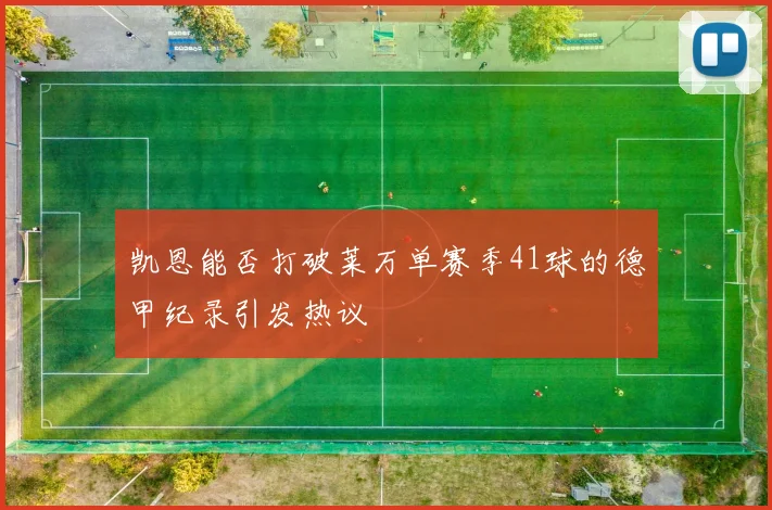 凯恩能否打破莱万单赛季41球的德甲纪录引发热议