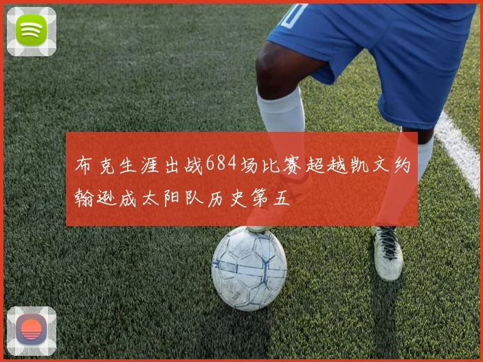 布克生涯出战684场比赛超越凯文约翰逊成太阳队历史第五