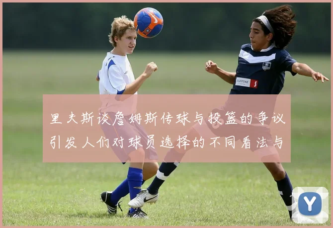 里夫斯谈詹姆斯传球与投篮的争议引发人们对球员选择的不同看法与评价