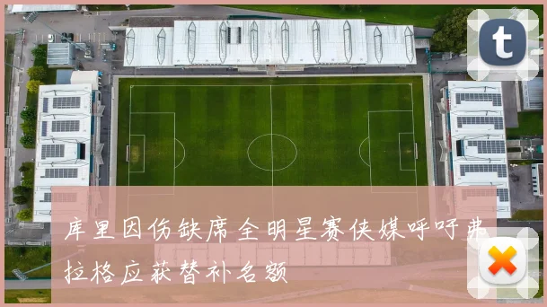 库里因伤缺席全明星赛侠媒呼吁弗拉格应获替补名额