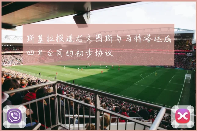 斯基拉报道尤文图斯与马特塔达成四年合同的初步协议