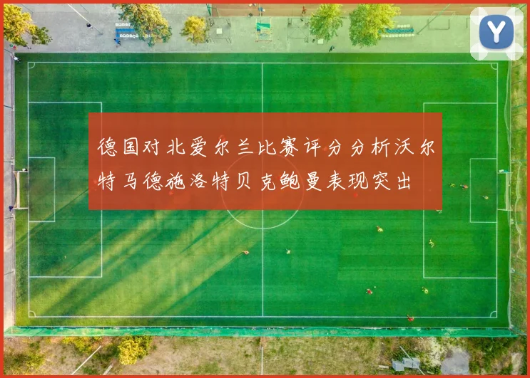 德国对北爱尔兰比赛评分分析沃尔特马德施洛特贝克鲍曼表现突出