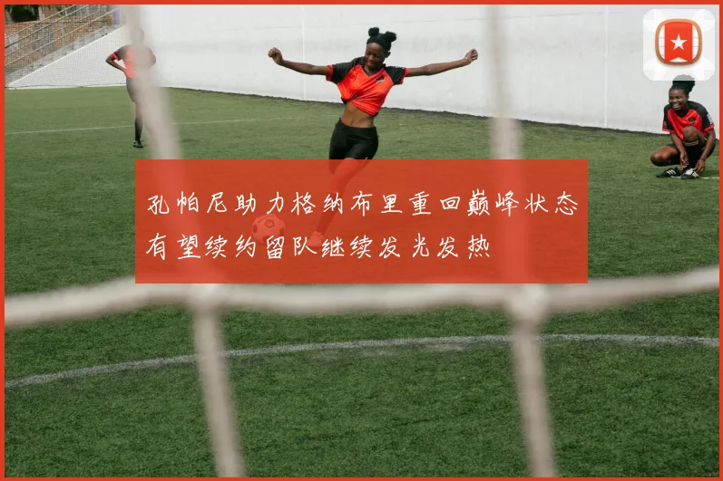 孔帕尼助力格纳布里重回巅峰状态有望续约留队继续发光发热