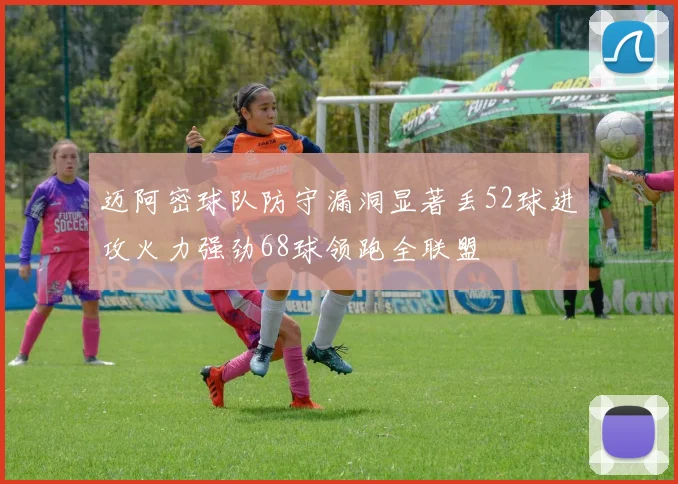 迈阿密球队防守漏洞显著丢52球进攻火力强劲68球领跑全联盟